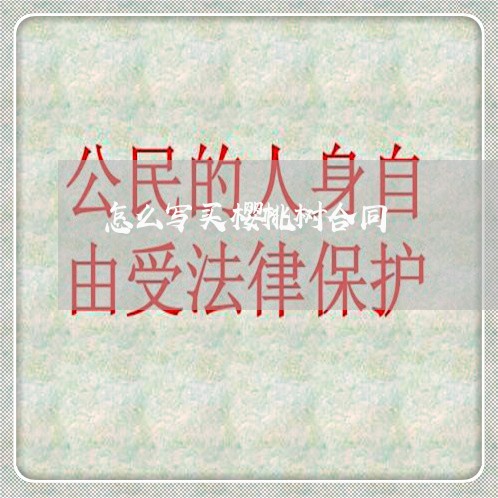 怎么写买樱桃树合同/2023040463813 怎么写买樱桃树合同/2023040463813