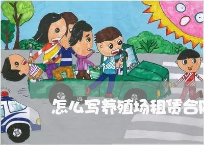 怎么写养殖场租赁合同/2023011605181 怎么写养殖场租赁合同/2023011605181