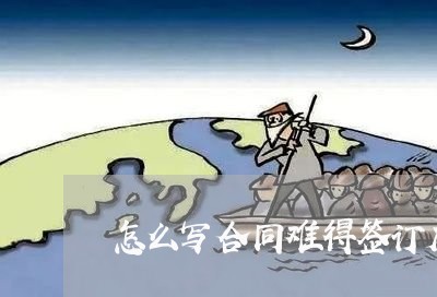 怎么写合同难得签订成功/2023041073717 怎么写合同难得签订成功/2023041073717