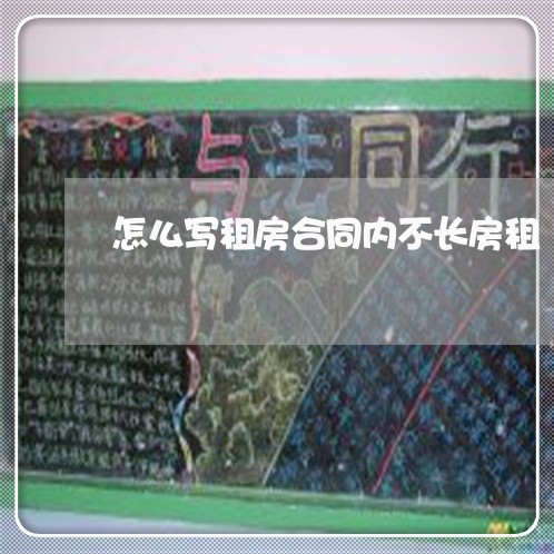 怎么写租房合同内不长房租/2023041393149 怎么写租房合同内不长房租/2023041393149