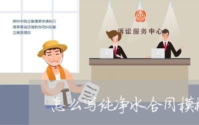 怎么写纯净水合同模板/2023042383959 怎么写纯净水合同模板/2023042383959