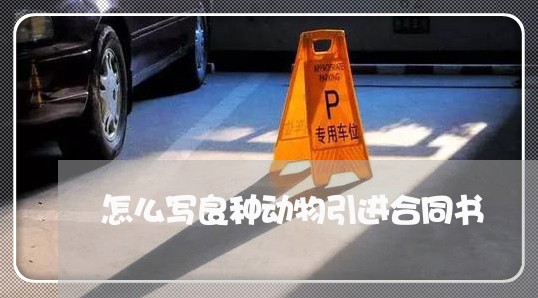 怎么写良种动物引进合同书/2023042361682