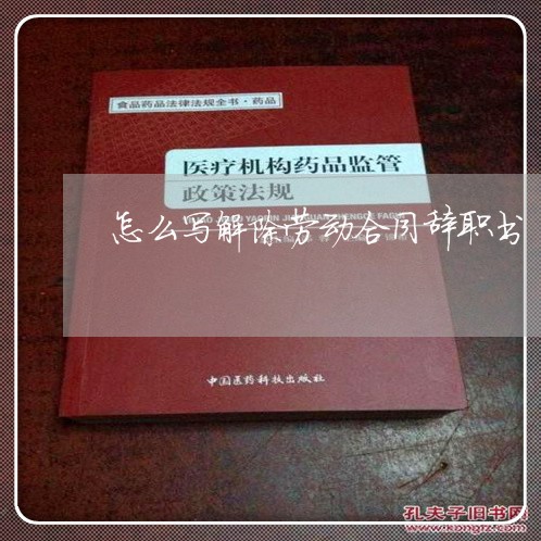 怎么写解除劳动合同辞职书/2023060240794 怎么写解除劳动合同辞职书/2023060240794