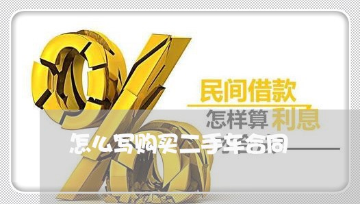 怎么写购买二手车合同/2023060692717 怎么写购买二手车合同/2023060692717
