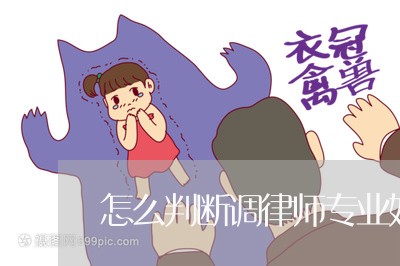 怎么判断调律师专业好不好/2023060839461