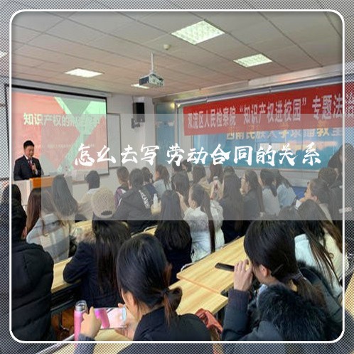 怎么去写劳动合同的关系/2023042274893