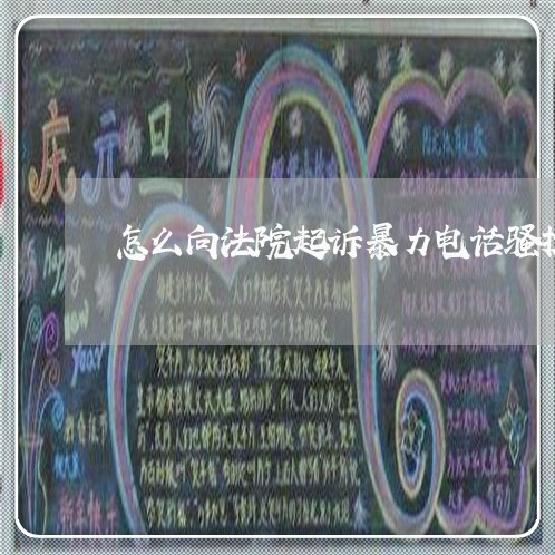 怎么向法院起诉暴力电话骚扰 怎么向法院起诉暴力电话骚扰