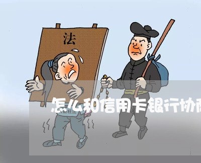 怎么和信用卡银行协商还款方式 怎么和信用卡银行协商还款方式