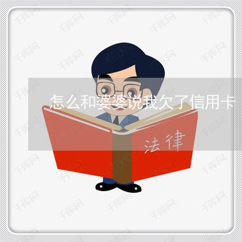 怎么和婆婆说我欠了信用卡 怎么和婆婆说我欠了信用卡