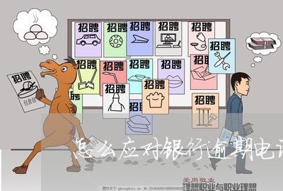 怎么应对银行逾期电话 怎么应对银行逾期电话