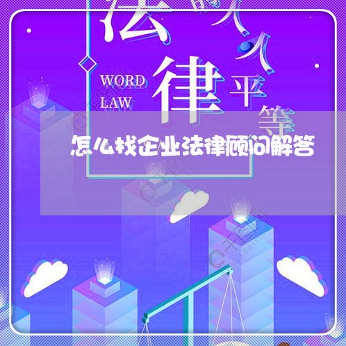 怎么找企业法律顾问解答/2023061928241 怎么找企业法律顾问解答/2023061928241