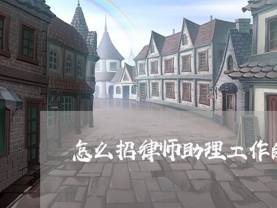 怎么招律师助理工作的呢/2023060105939