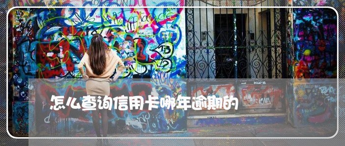 怎么查询信用卡哪年逾期的 怎么查询信用卡哪年逾期的
