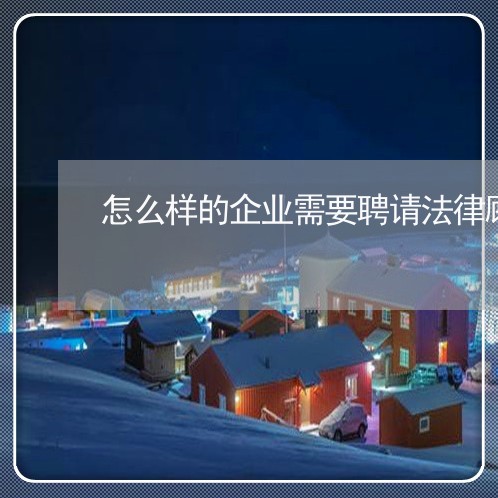 怎么样的企业需要聘请法律顾问