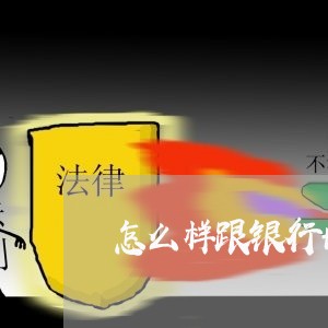 怎么样跟银行协商还款/2023071120281