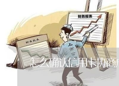 怎么确认信用卡协商成功了/2023022792139 怎么确认信用卡协商成功了/2023022792139