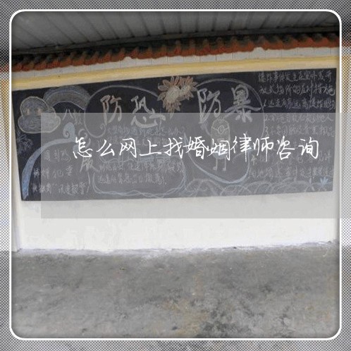 怎么网上找婚姻律师咨询 怎么网上找婚姻律师咨询