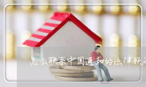 怎么联系中国通和的法律顾问 怎么联系中国通和的法律顾问