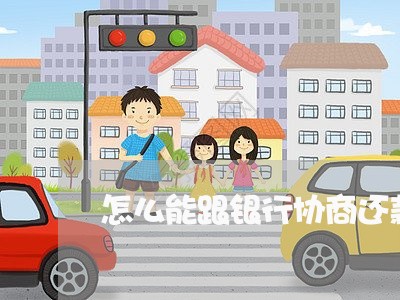 怎么能跟银行协商还款呢/2023030184260 怎么能跟银行协商还款呢/2023030184260