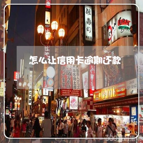 怎么让信用卡逾期还款 怎么让信用卡逾期还款
