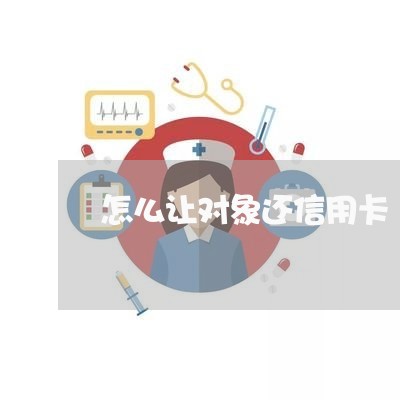 怎么让对象还信用卡/2023090726148