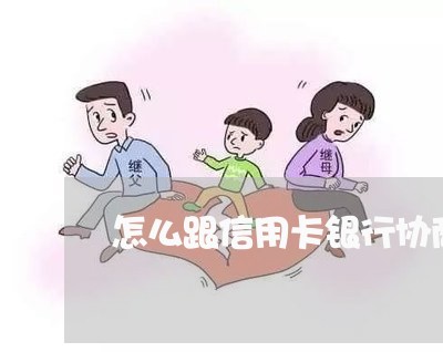 怎么跟信用卡银行协商还款电话/2023022546359 怎么跟信用卡银行协商还款电话/2023022546359