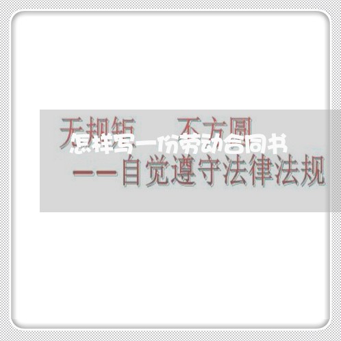 怎样写一份劳动合同书/2023060850473 怎样写一份劳动合同书/2023060850473