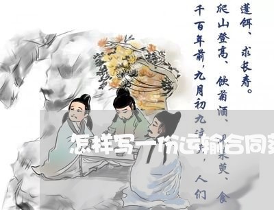 怎样写一份运输合同范本/2023060826039