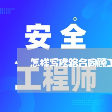 怎样写修路合同顾工/2023022623938