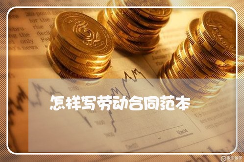怎样写劳动合同范本/2023041317158 怎样写劳动合同范本/2023041317158