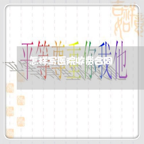 怎样写医院收费合同/2023040149571