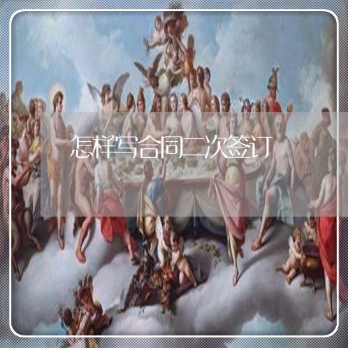 怎样写合同二次签订/2023041416948