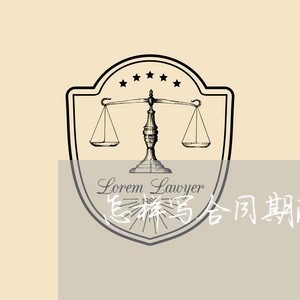 怎样写合同期满不续签/2023060117349 怎样写合同期满不续签/2023060117349