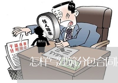 怎样写建筑分包合同协议书/2023060638170 怎样写建筑分包合同协议书/2023060638170