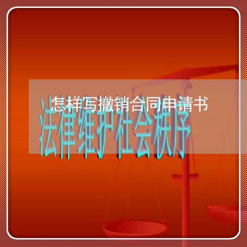怎样写撤销合同申请书/2023041487249