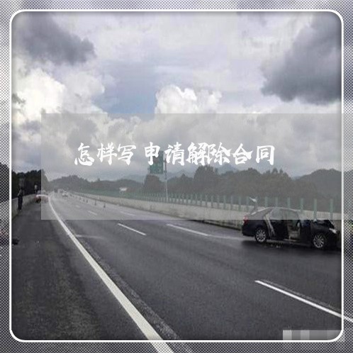 怎样写申请解除合同/2023041098147
