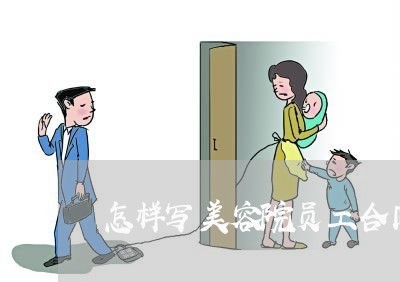 怎样写美容院员工合同书/2023060717139 怎样写美容院员工合同书/2023060717139