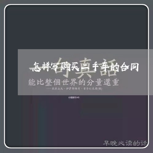 怎样写购买二手车的合同/2023061643625 怎样写购买二手车的合同/2023061643625
