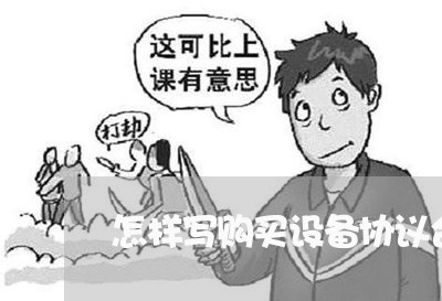 怎样写购买设备协议合同/2023022641706