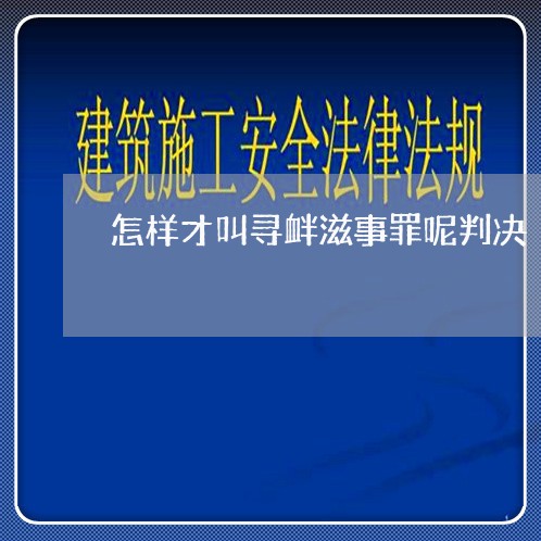 怎样才叫寻衅滋事罪呢判决/2023060979382