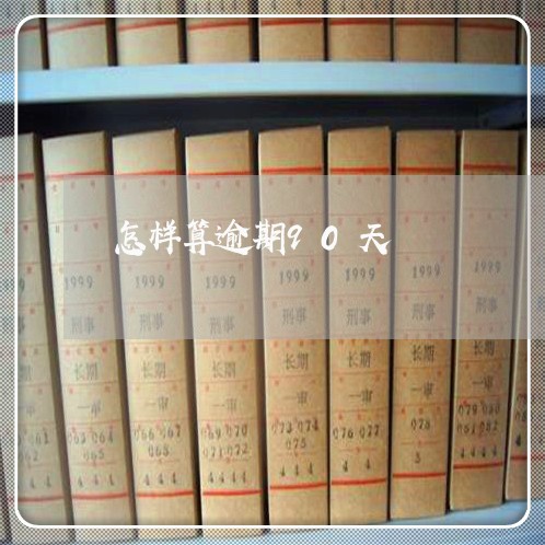 怎样算逾期90天 怎样算逾期90天