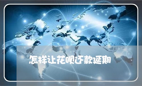 怎样让花呗还款延期/2023030126048 怎样让花呗还款延期/2023030126048