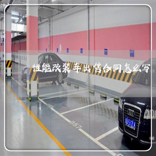 性能改装车出售合同怎么写/2023042138380