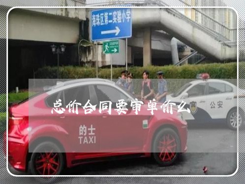 总价合同要审单价么 总价合同要审单价么
