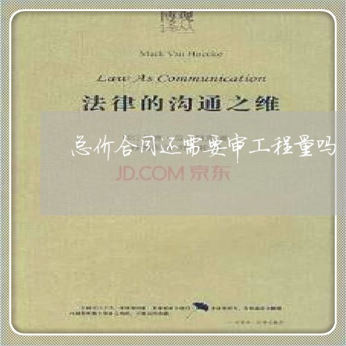 总价合同还需要审工程量吗 总价合同还需要审工程量吗