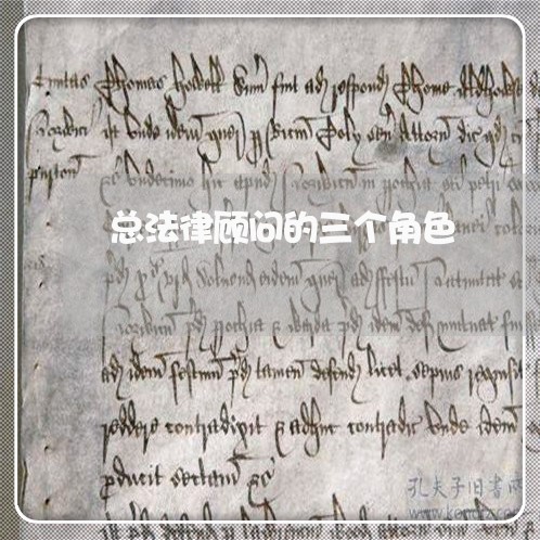 总法律顾问的三个角色 总法律顾问的三个角色