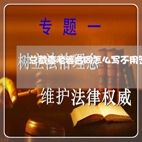 总裁查老婆合同怎么写不用签字/2023042352482 总裁查老婆合同怎么写不用签字/2023042352482