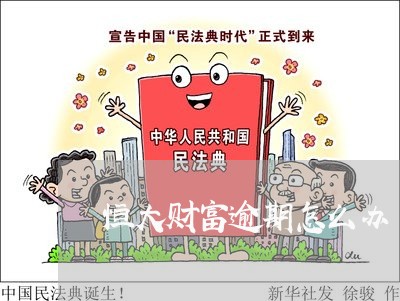 恒大财富逾期怎么办 恒大财富逾期怎么办