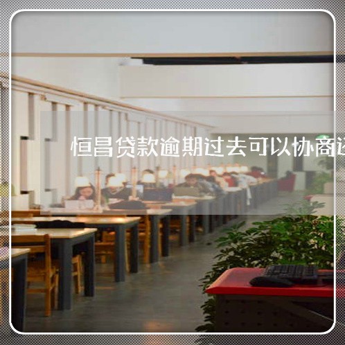 恒昌贷款逾期过去可以协商还款吗/2023022715825