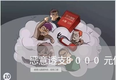 恶意透支8000元信用卡会怎样 恶意透支8000元信用卡会怎样